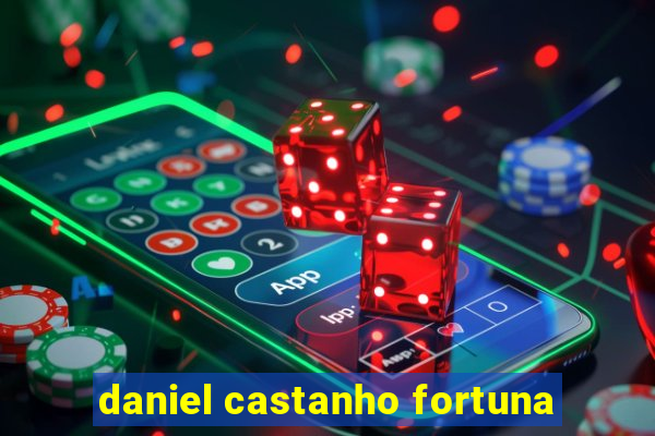 daniel castanho fortuna